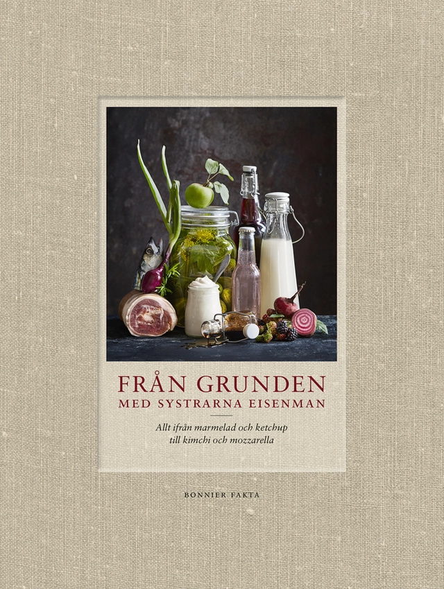 Från grunden med systrarna Eisenman : allt ifrån marmelad och ketchup till kimchi och mozzarella; Monica Eisenman, Lisa Eisenman Frisk; 2017