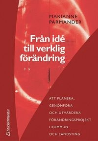 Från idé till verklig förändring : att planera, genomföra och utvärdera förändringsprojekt i kommun- och landsting; Marianne Parmander; 2005