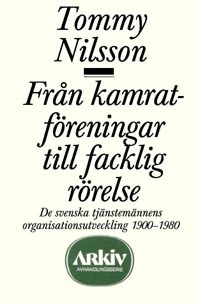 Från kamratföreningar till facklig rörelse : de svenska tjänstemännens orga; Tommy Nilsson; 1985