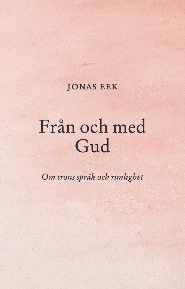 Från och med Gud : om trons språk och rimlighet; Jonas Eek; 2023