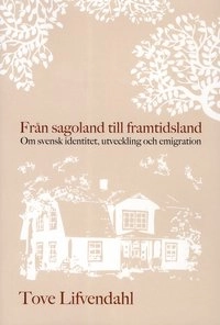 Från sagoland till framtidsland : Om svensk identitet, utveckling och emigr; Tove Lifvendahl; 2012