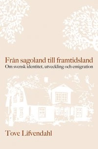 Från sagoland till framtidsland : om svensk identitet, utveckling och emigration; Tove Lifvendahl; 2011