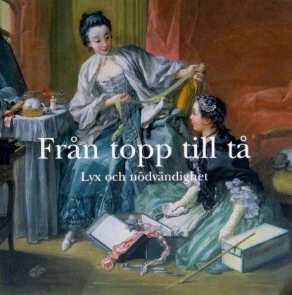 Från topp till tå : lyx och nödvändighet; Carolina Brown, Nationalmuseum, Föreningen Nationalmusei vänner, Stiftelsen Läckö slott; 2004