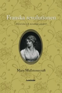 Franska revolutionen : historiska och moraliska aspekter; Mary Wollstonecraft; 2009