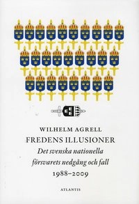 Fredens illusioner: det svenska nationella förvarets nedgång och fall; Wilhelm Agrell; 2010