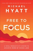 Free to focus : a total productivity system to achieve more by doing less; Michael S. Hyatt; 2019