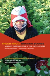 Fresh fruit, broken bodies : migrant farmworkers in the United States; Holmes; 2013
