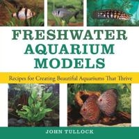 Freshwater Aquarium Models: Recipes for Creating Beautiful Aquariums That T; John H. Tullock; 2006