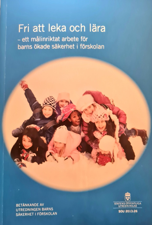 Fri att leka och lära : ett målinriktat arbete för barns ökade säkerhet i förskolan. SOU 2013:26 : Betänkande från utredningen Barns säkerhet i förskolan; Sverige. Utredningen Barns säkerhet i förskolan; 2013