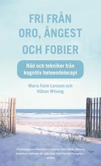 Fri från oro, ångest och fobier : Råd och tekniker från kognitiv beteendeterapi; Håkan Wisung, Maria Farm; 2012