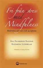 Fri från stress med mindfulness : medveten närvaro och acceptans; Katarina Lundblad, Åsa Palmkron Ragnar; 2009