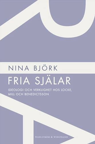 Fria själar : ideologi och verklighet hos Locke, Mill och Benedictsson; Nina Björk; 2012