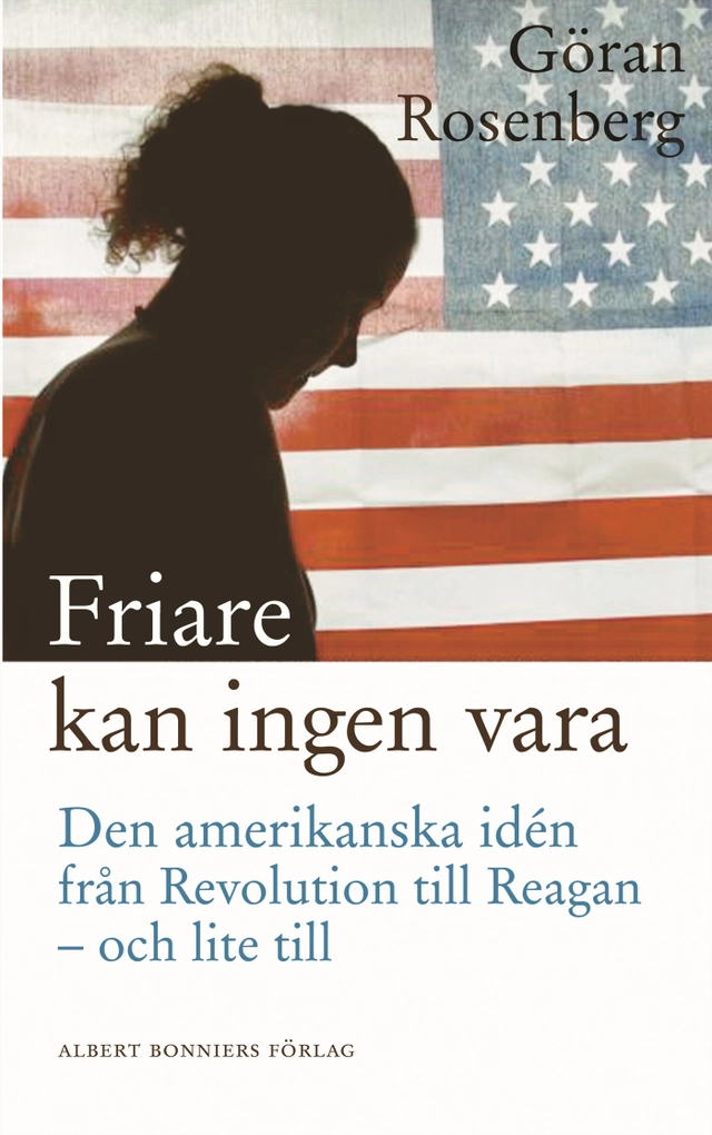 Friare kan ingen vara : den amerikanska idén från Revolution till Reagan - och lite till; Göran Rosenberg; 2004