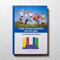 Frigör barnets potential och din egen : fem egenskaper för ett friare liv; Agnetha Stagling Birgersson; 2013