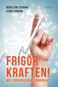 Frigör kraften! : med värdebaserat ledarskap; Madeleine Åsbrink, Björn Åsbrink; 2014