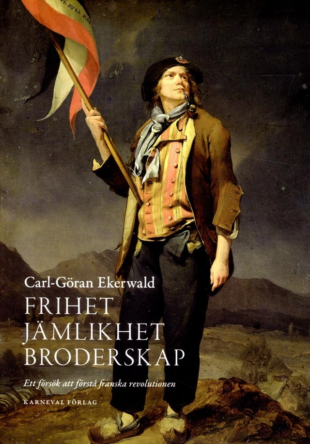 Frihet, jämlikhet, broderskap : ett försök att förstå franska revolutionen; Carl-Göran Ekerwald; 2013