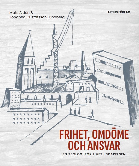 Frihet, omdöme och ansvar : en teologi för livet i skapelsen; Mats Aldén, Johanna Gustafsson Lundberg; 2025