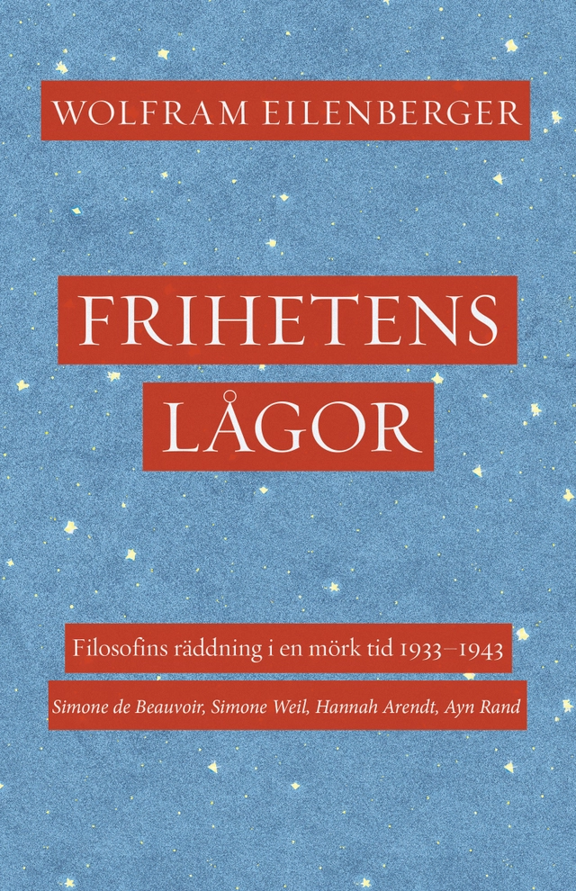 Frihetens lågor : filosofins räddning i en mörk tid 1933–1943. Simone de Beauvoir, Simone Weil, Hannah Arendt, Ayn Rand; Wolfram Eilenberger; 2023
