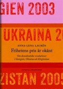 Frihetens pris är okänt : om demokratiska revolutioner i Georgien, Ukraina och Kirgizistan; Anna-Lena Laurén; 2013