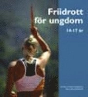 Friidrott för ungdom : 14-17 år; Håkan Widlund, Torsten Andersson, Lars Gylldorff, Svenska friidrottsförbundet, Svenska idrottsförbundet; 2003