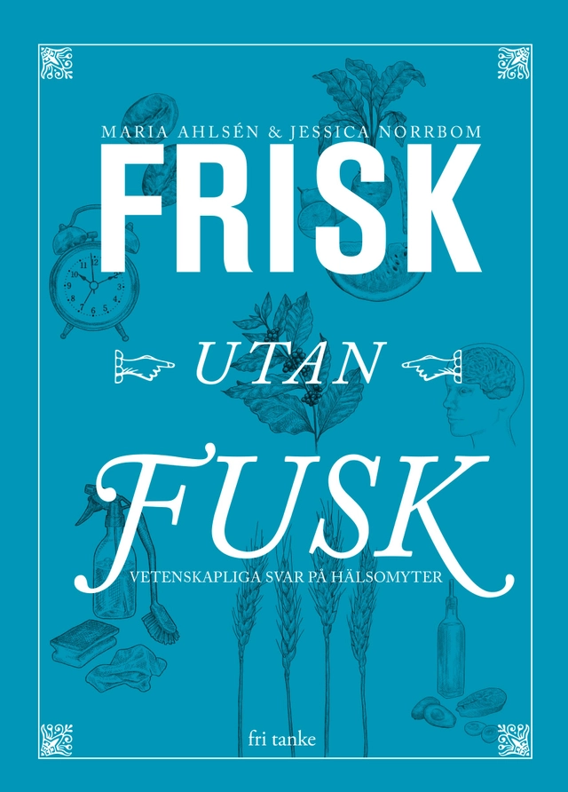 Frisk utan fusk : vetenskapliga svar på hälsomyter; Maria Ahlsén, Jessica Norrbom; 2019