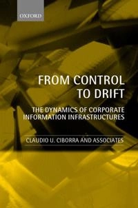 From control to drift : the dynamics of corporate information infrastructures; Claudio U Ciborra, Claudio U Ciborra, Kristin Braa, Antonio Cordella; 2001