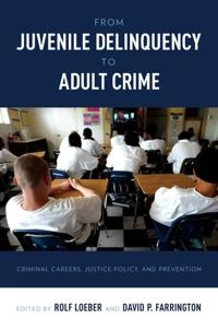 From juvenile delinquency to adult crime : criminal careers, justice policy, and prevention; Rolf Loeber, David P Farrington; 2012