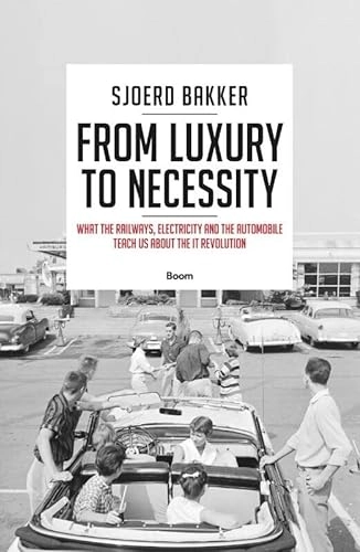 From Luxury to Necessity: What the Railways, Electricity and the Automobile Teach Us about the IT Revolution; Sjoerd Bakker