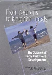From Neurons to Neighborhoods; National Research Council, Institute Of Medicine, Youth Board On Children And Families, Committee On Integrating The Science Of Early Childhood Development, Deborah A Phillips; 2000