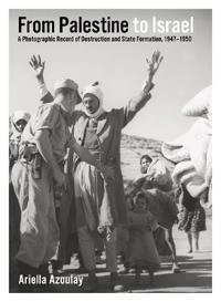 From Palestine to Israel : a photographic record of destruction and state formation, 1947-1950; Ariella. Azoulay; 2011