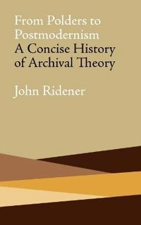 From Polders to postmodernism : a concise history of archival theory; John Ridener; 2009