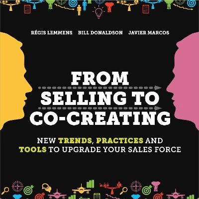 From selling to co-creating : [new trends, practices and tools to upgrade your sales force]; Régis Lemmens, Bill Donaldson, Javier Marcos; 2014