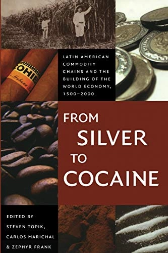From silver to cocaine : Latin American commodity chains and the building of the world economy, 1500-2000; Steven Topik, Carlos Marichal, Zephyr Frank; 2006