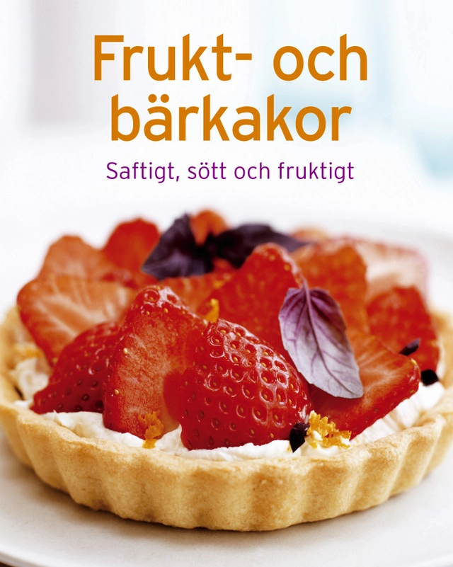 Frukt- och bärkakor : Saftigt, sött och fruktigt; 2018