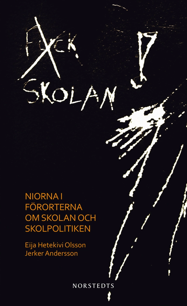 Fuck skolan : niorna i förorterna om skolan och skolpolitiken; Eija Hetekivi Olsson, Jerker Andersson; 2014