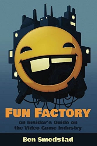 Fun Factory: An Insider's Guide on the Video Game Industry; Ben Smedstad