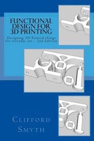 Functional design for 3D printing : designing 3d printed things for everyday use;  Clifford T. Smyth; 2015