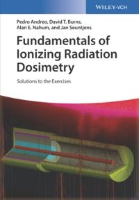 Fundamentals of Ionizing Radiation Dosimetry: Solutions to the Exercises; Pedro Andreo, David T Burns, Alan E Nahum, Jan Seuntjens; 2017