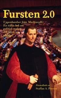 Fursten 2.0 : uppenbarelser från Machiavelli, en tidlös bok om politisk makt i den moderna världen; Staffan A. Persson; 2014