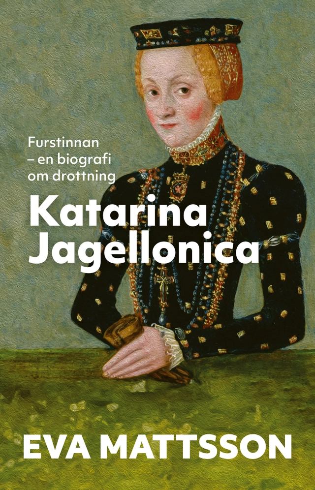 Furstinnan : en biografi om drottning Katarina Jagellonica; Eva Mattsson; 2023