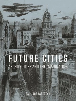Future cities : architecture and the imagination; Paul Dobraszczyk; 2019