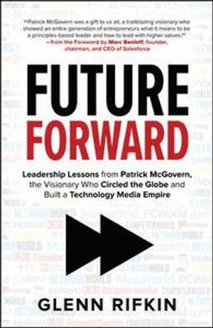 Future forward : leadership lessons from Patrick J. McGovern, the visionary who circled the globe and built a technology media empire / Glenn Rifkin ; Glenn Rifkin; 2018
