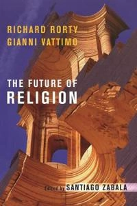 Future of Religion; Richard Rorty, Gianni Vattimo, Santiago Zabala; 2007