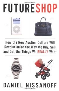 FutureShop: How the New Auction Culture Will Revolutionize the Way We Buy, Sell, and Get the Things We Really Want; Daniel Nissanoff