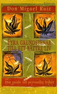 Fyra grundstenar till ett bättre liv : guide till personlig frihet; Don Miguel Ruiz; 2015