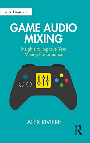 Game audio mixing : insights to improve your mixing performance; Alex Riviere; 2024