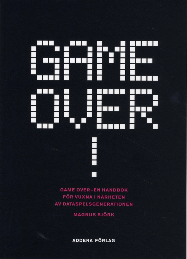 Game over! : en handbok för vuxna i närheten av dataspelsgenerationen; Magnus Björk; 2008