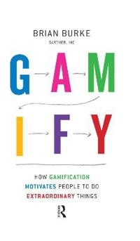 Gamify : how gamification motivates people to do extraordinary things; Brian Burke; 2014