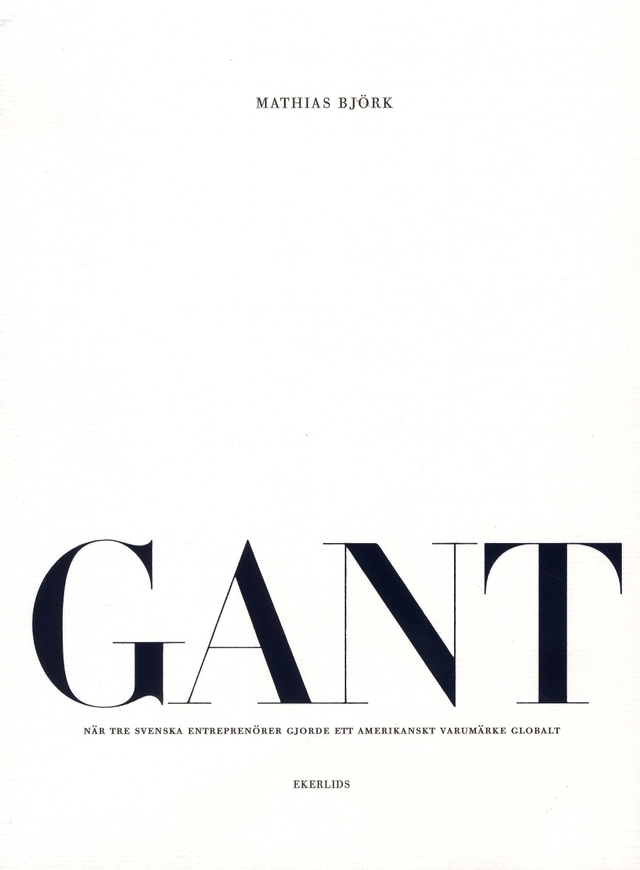 GANT : när tre svenska entreprenörer gjorde ett amerikanskt varumärke globalt; Mathias Björk; 2008