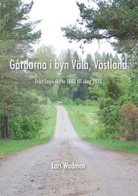 Gårdarna i byn Väla, Västland : från laga skifte 1860 till idag 2013; Lars Wadman; 2014